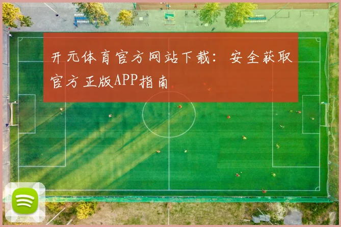开元体育官方网站下载：安全获取官方正版APP指南