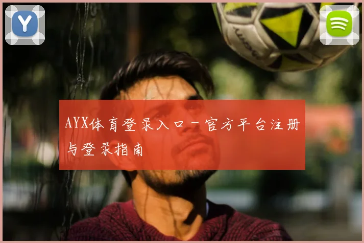 AYX体育登录入口 - 官方平台注册与登录指南