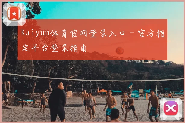 Kaiyun体育官网登录入口 - 官方指定平台登录指南