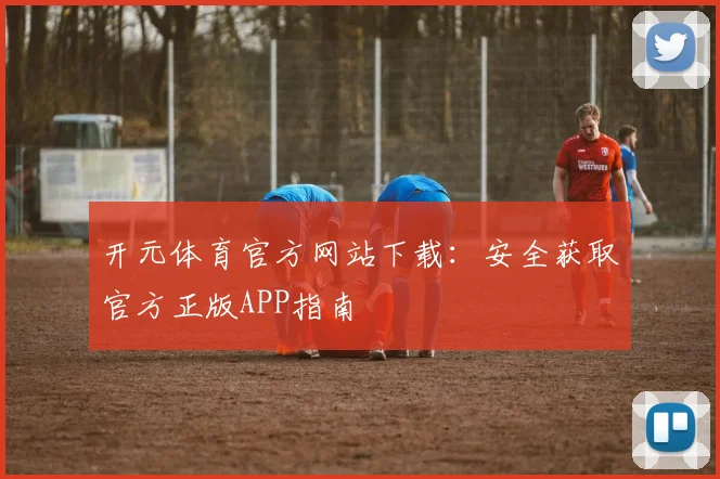 开元体育官方网站下载：安全获取官方正版APP指南