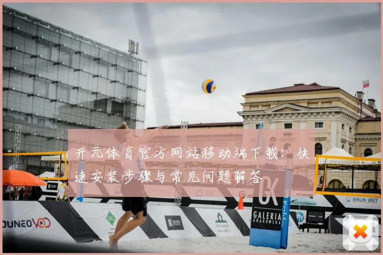 开元体育官方网站移动端下载：快速安装步骤与常见问题解答