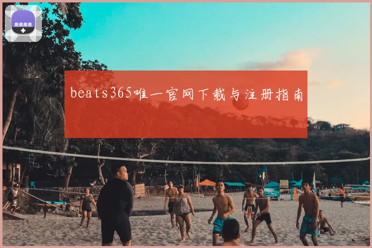 beats365唯一官网下载与注册指南