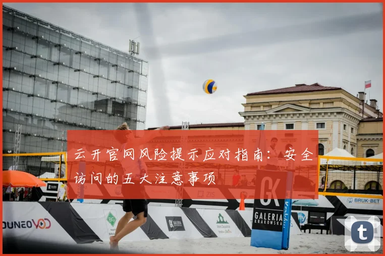 云开官网风险提示应对指南：安全访问的五大注意事项