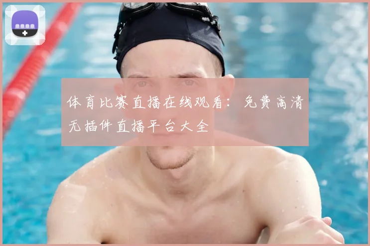 体育比赛直播在线观看：免费高清无插件直播平台大全
