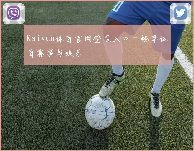 Kaiyun体育官网登录入口 - 畅享体育赛事与娱乐