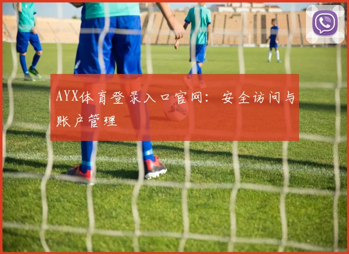 AYX体育登录入口官网：安全访问与账户管理