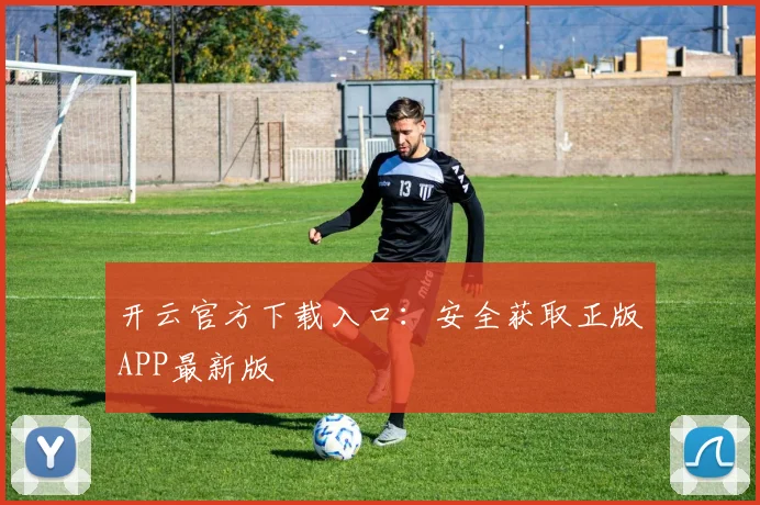 开云官方下载入口：安全获取正版APP最新版
