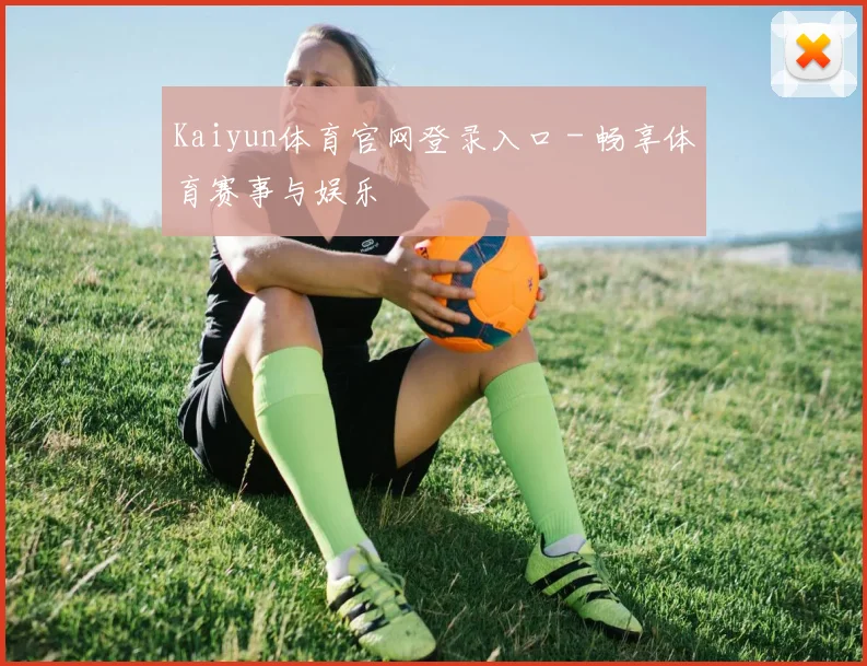 Kaiyun体育官网登录入口 - 畅享体育赛事与娱乐