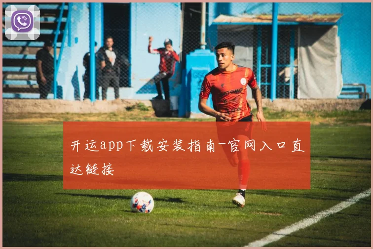 开运app下载安装指南-官网入口直达链接