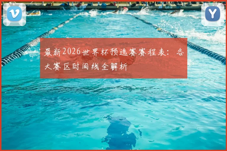 最新2026世界杯预选赛赛程表:各大赛区时间线全解析