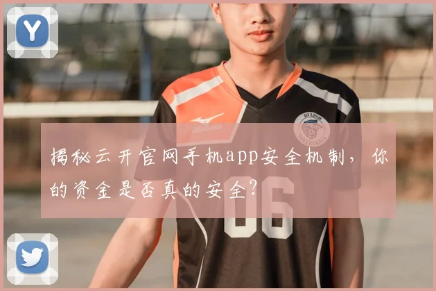 揭秘云开官网手机app安全机制，你的资金是否真的安全？