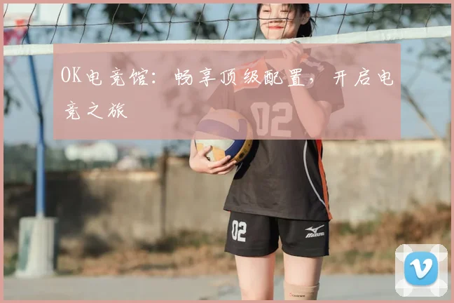 OK电竞馆：畅享顶级配置，开启电竞之旅