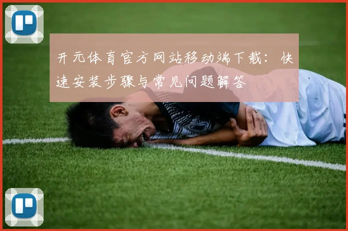 开元体育官方网站移动端下载：快速安装步骤与常见问题解答