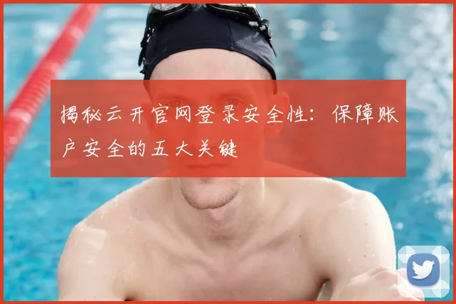 揭秘云开官网登录安全性：保障账户安全的五大关键