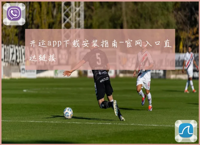 开运app下载安装指南-官网入口直达链接