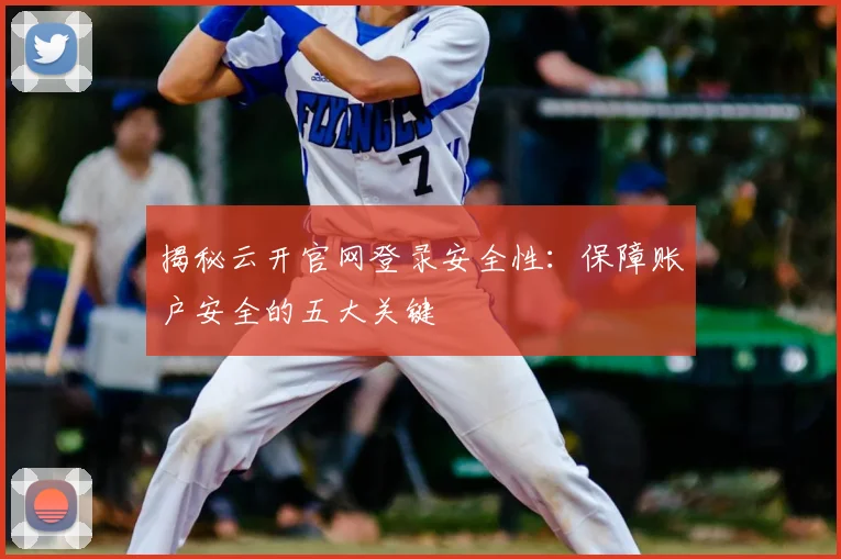 揭秘云开官网登录安全性：保障账户安全的五大关键