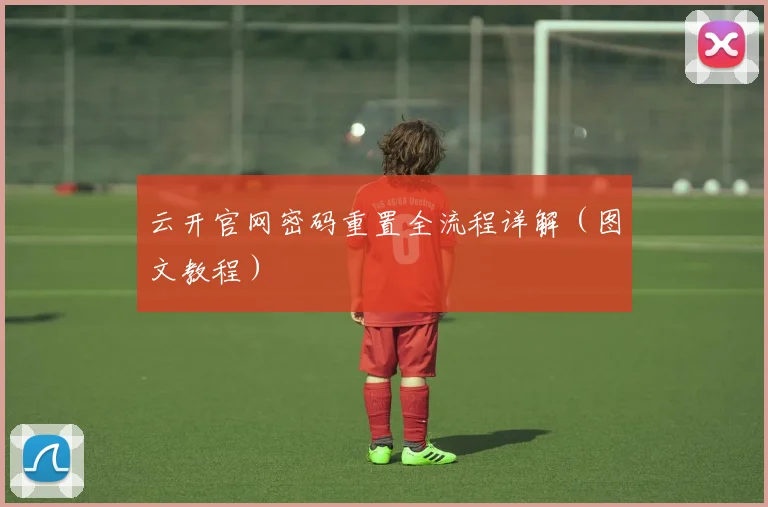 云开官网密码重置全流程详解（图文教程）