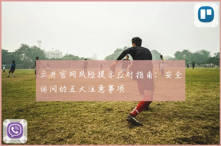 云开官网风险提示应对指南：安全访问的五大注意事项