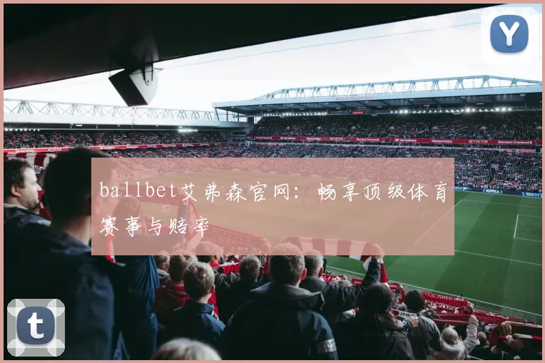 ballbet艾弗森官网：畅享顶级体育赛事与赔率